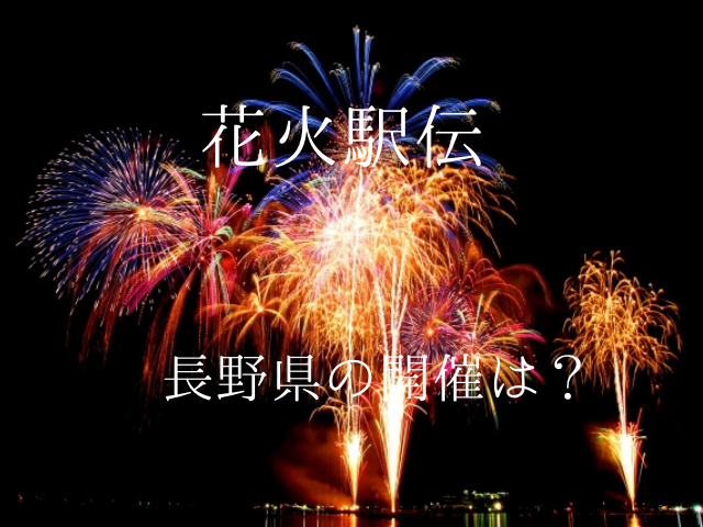 花火駅伝21長野県で打ち上げられる場所はどこ 日程や時間も調べてみた ムッチブログ