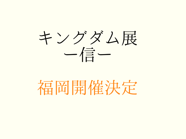 キングダム展福岡 21 で開催 日程やチケットの購入方法は ムッチブログ