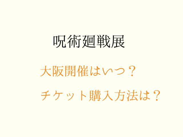 呪術廻戦展 大阪はいつから開催されるの 予約チケットの買い方や詳細情報を調査 ムッチブログ